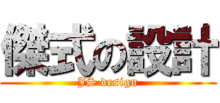 傑式の設計 (JS design)