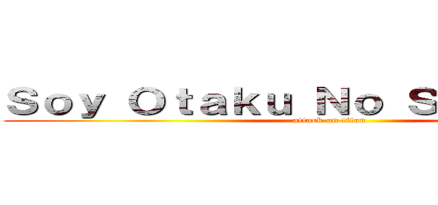 Ｓｏｙ Ｏｔａｋｕ Ｎｏ Ｓａｔａｎｉｃｏ (attack on titan)