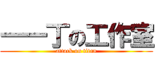 一一丁の工作室 (attack on titan)