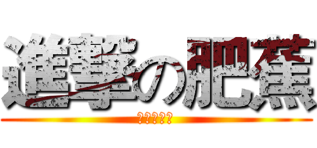 進撃の肥蕉 (肥蕉の逆袭)