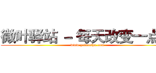 微叶驿站 － 每天改变一点点 (www.yeluosha.com)