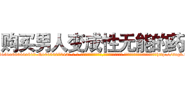 购买男人变成性无能的药 (购买男人变成性无能的药【电-话151x68344x817-Q1065427042元-吉-药-业】我们做的是长期生意,靠的是老客户长期支持 购买男人变成性无能的药在发表了一篇http://sngk.net/K923yn

参考消息网我们做的是长期生意,靠的是老客户长期支持也许我们早该意识到，就连鲍勃·霍斯金斯（金球奖戏剧类电影男主角 
)