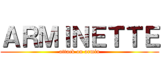 ＡＲＭＩＮＥＴＴＥ (attack on armin)