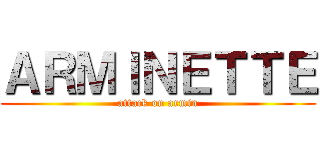 ＡＲＭＩＮＥＴＴＥ (attack on armin)