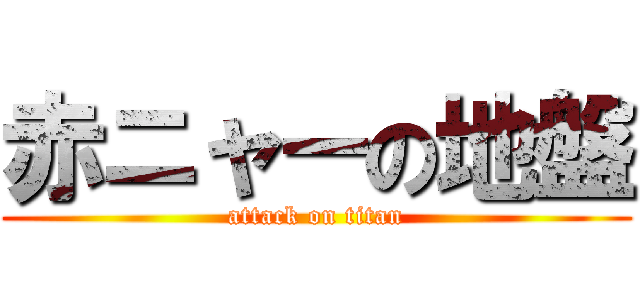 赤ニャーの地盤 (attack on titan)