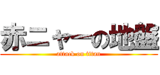 赤ニャーの地盤 (attack on titan)
