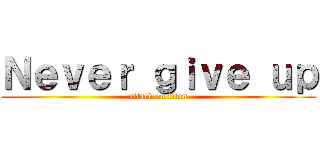 Ｎｅｖｅｒ ｇｉｖｅ ｕｐ (attack on titan)