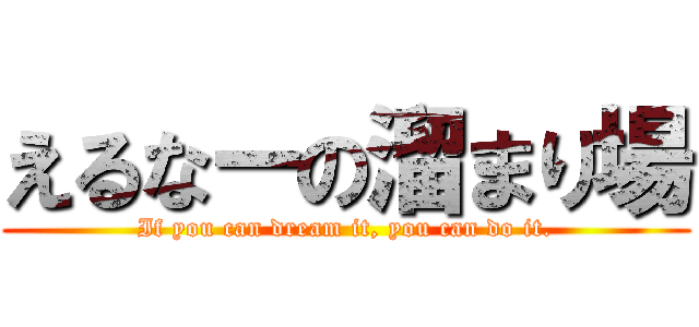 えるなーの溜まり場 (If you can dream it, you can do it.)