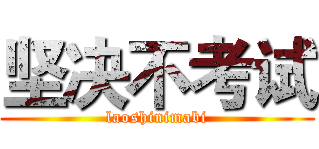 坚决不考试 (laoshinimabi)