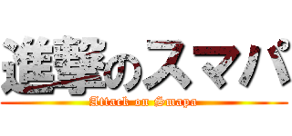 進撃のスマパ (Attack on Smapa)