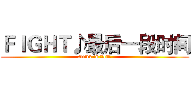 ＦＩＧＨＴ♪最后一段时间 (attack on titan)