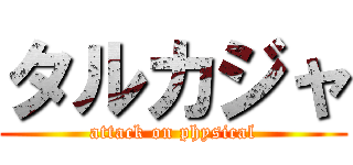 タルカジャ (attack on physical)