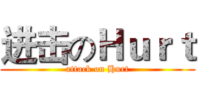 进击のＨｕｒｔ (attack on Hurt)