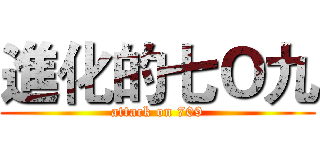 進化的七Ｏ九 (attack on 709)