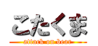 こたくま (attack on bear)