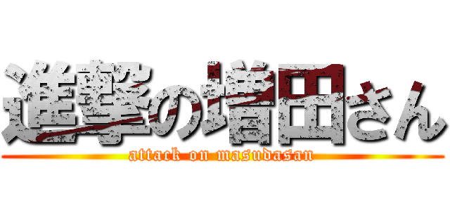 進撃の増田さん (attack on masudasan)