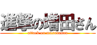 進撃の増田さん (attack on masudasan)