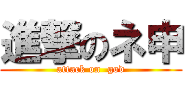 進撃のネ申 (attack on  god)