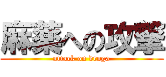 麻薬への攻撃 (attack on droga)