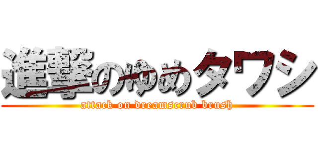 進撃のゆめタワシ (attack on dreamscrub brush)