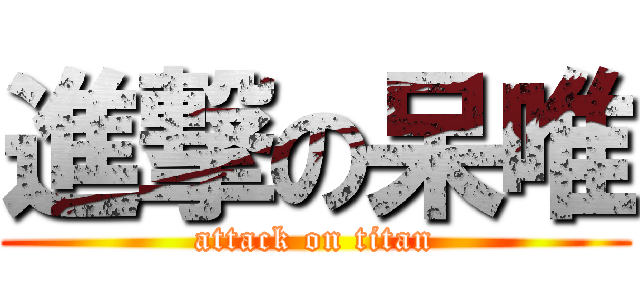 進撃の呆唯 (attack on titan)
