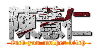 陳薏仁 (fuck you mother bitch)