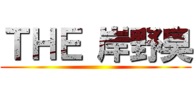ＴＨＥ 岸野臭 ()