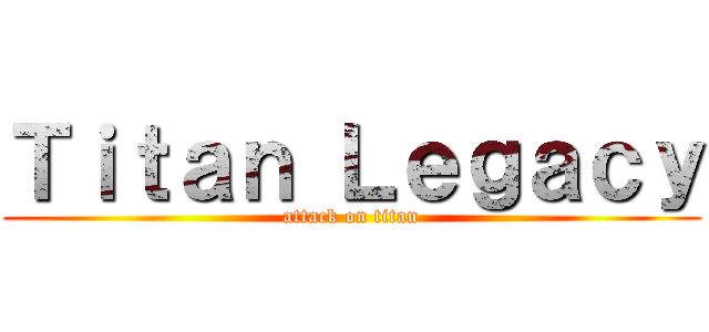 Ｔｉｔａｎ Ｌｅｇａｃｙ (attack on titan)