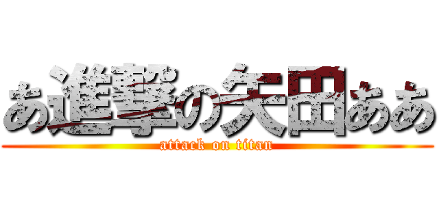 あ進撃の矢田ああ (attack on titan)