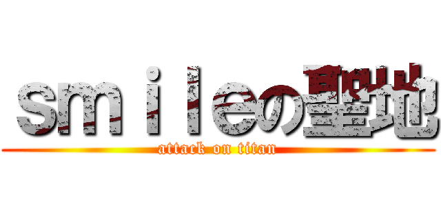 ｓｍｉｌｅの聖地 (attack on titan)