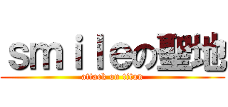 ｓｍｉｌｅの聖地 (attack on titan)