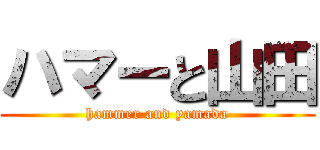 ハマーと山田 (hammer and yamada)