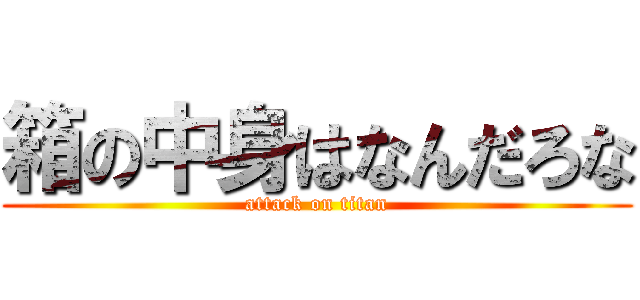 箱の中身はなんだろな (attack on titan)