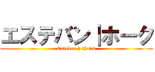 エステバン｜ホーク (Esteban | Hawk)