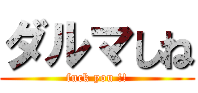 ダルマしね (fuck you !!)