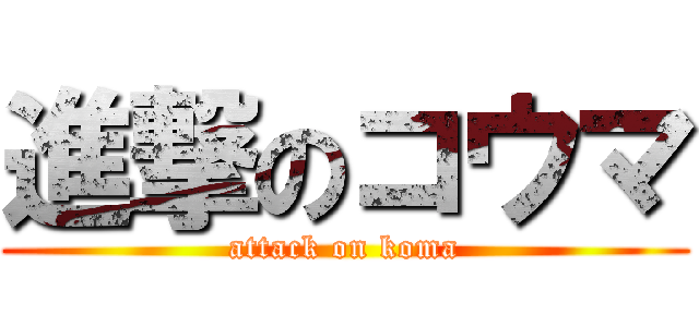 進撃のコウマ (attack on koma)