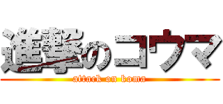 進撃のコウマ (attack on koma)