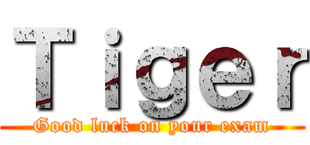 Ｔｉｇｅｒ (Good luck on your exam)