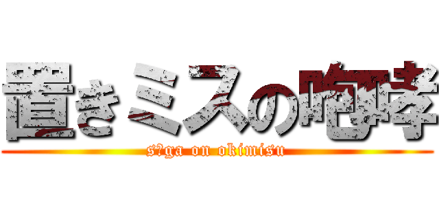 置きミスの咆哮 (s○ga on okimisu)