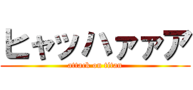 ヒャッハァァア (attack on titan)