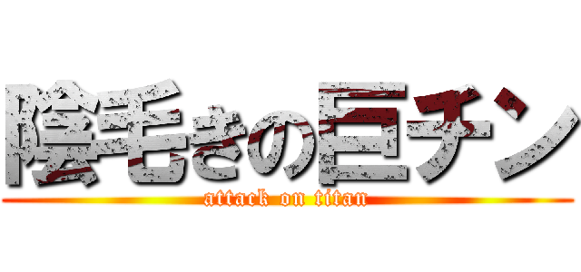 陰毛きの巨チン (attack on titan)