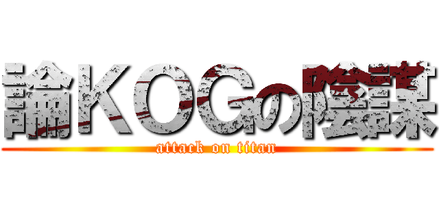 論ＫＯＧの陰謀 (attack on titan)