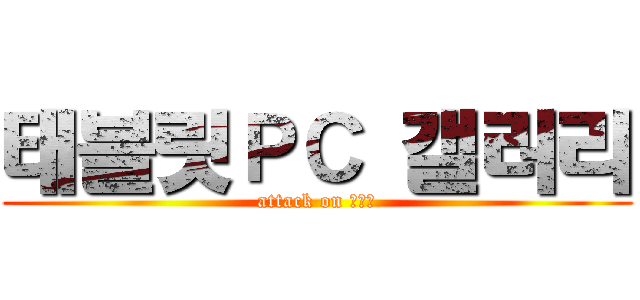 태블릿ＰＣ 갤러리 (attack on 김민섭)