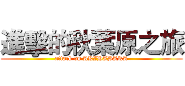 進擊的秋葉原之旅 (attack on AKIHABARA)