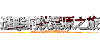 進擊的秋葉原之旅 (attack on AKIHABARA)