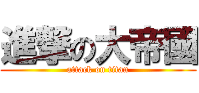 進撃の大帝國 (attack on titan)