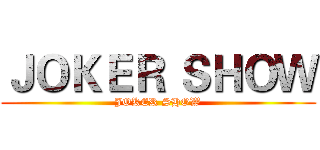 ＪＯＫＥＲ ＳＨＯＷ (JOKER SHOW)