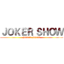 ＪＯＫＥＲ ＳＨＯＷ (JOKER SHOW)