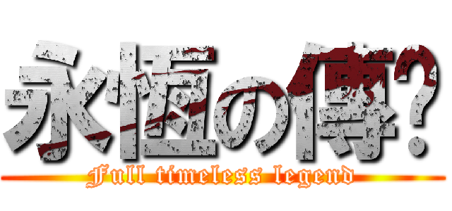 永恆の傳說 (Full timeless legend)