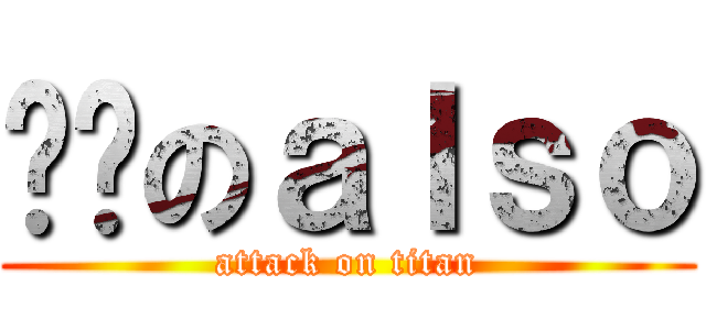喔喔のａｌｓｏ (attack on titan)